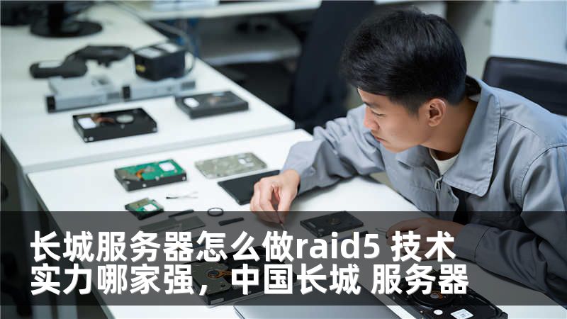 长城服务器怎么做raid5 技术实力哪家强，中国长城 服务器