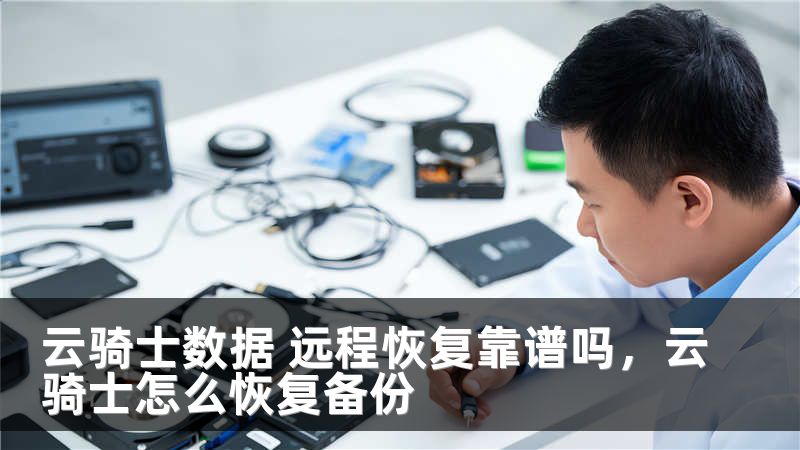 云骑士数据 远程恢复靠谱吗，云骑士怎么恢复备份