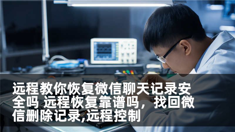 远程教你恢复微信聊天记录安全吗 远程恢复靠谱吗，找回微信删除记录,远程控制