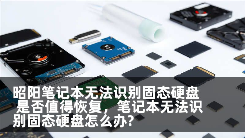 昭阳笔记本无法识别固态硬盘 是否值得恢复，笔记本无法识别固态硬盘怎么办?