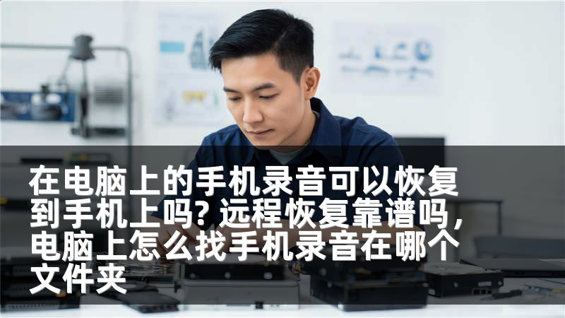 在电脑上的手机录音可以恢复到手机上吗? 远程恢复靠谱吗,电脑上怎么找手机录音在哪个文件夹