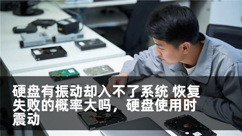 硬盘有振动却入不了系统 恢复失败的概率大吗，硬盘使用时震动