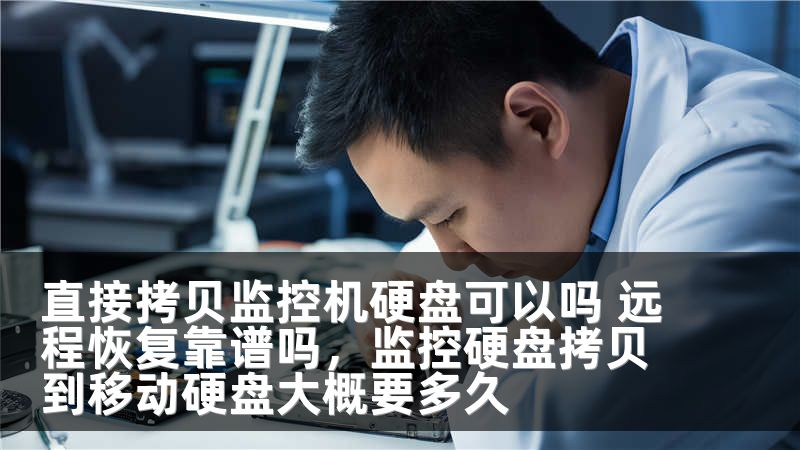 直接拷贝监控机硬盘可以吗 远程恢复靠谱吗，监控硬盘拷贝到移动硬盘大概要多久