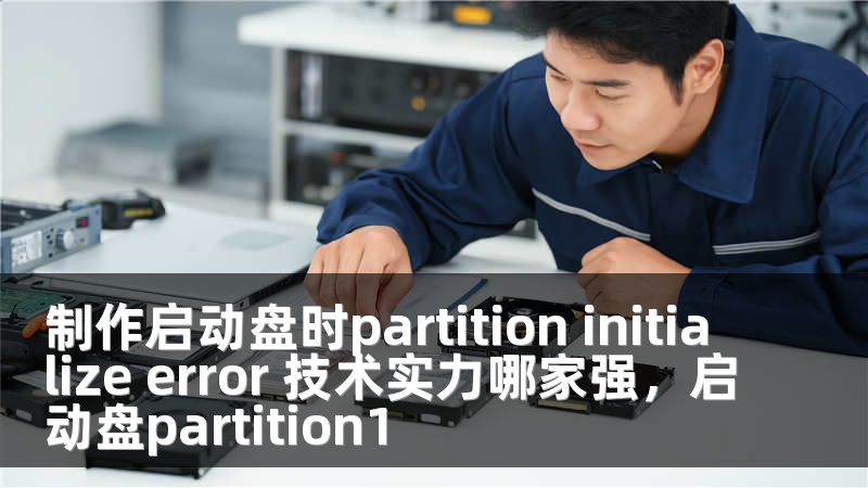 制作启动盘时partition initialize error 技术实力哪家强，启动盘partition1