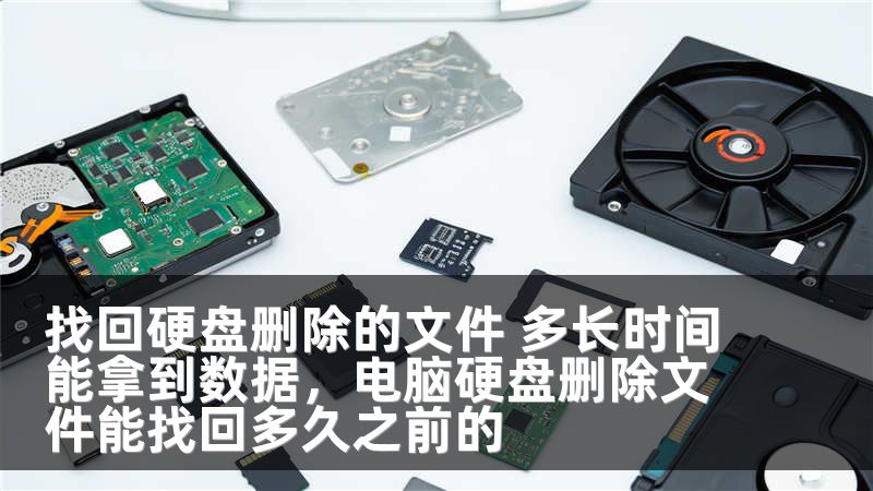 找回硬盘删除的文件 多长时间能拿到数据，电脑硬盘删除文件能找回多久之前的