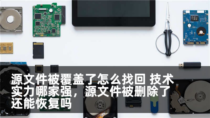 源文件被覆盖了怎么找回 技术实力哪家强，源文件被删除了还能恢复吗