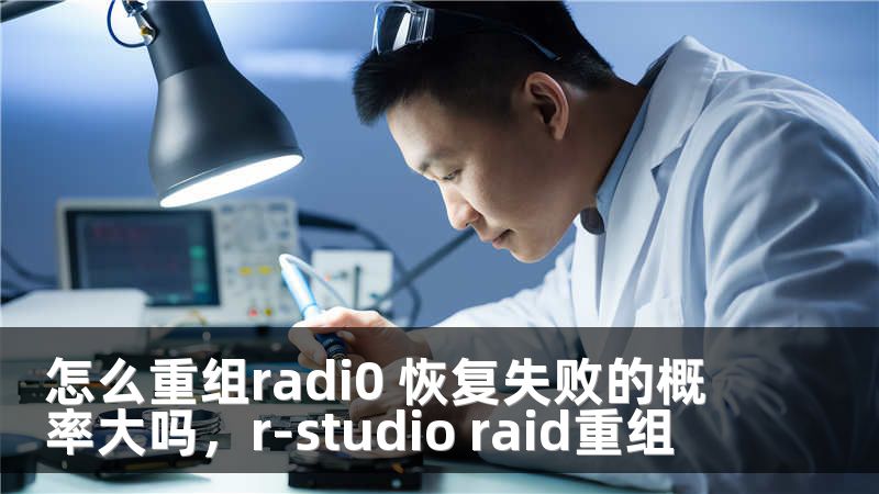 怎么重组radi0 恢复失败的概率大吗，r-studio raid重组