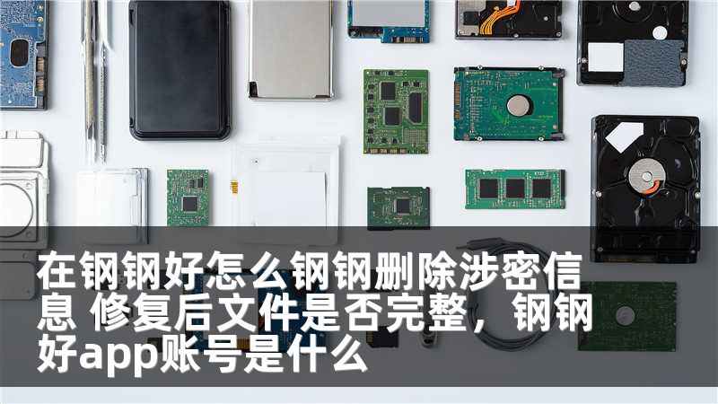 在钢钢好怎么钢钢删除涉密信息 修复后文件是否完整，钢钢好app账号是什么