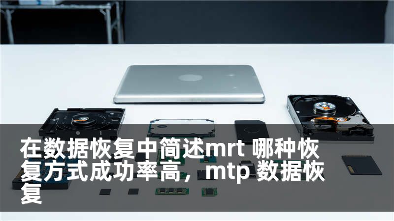 在数据恢复中简述mrt 哪种恢复方式成功率高，mtp 数据恢复