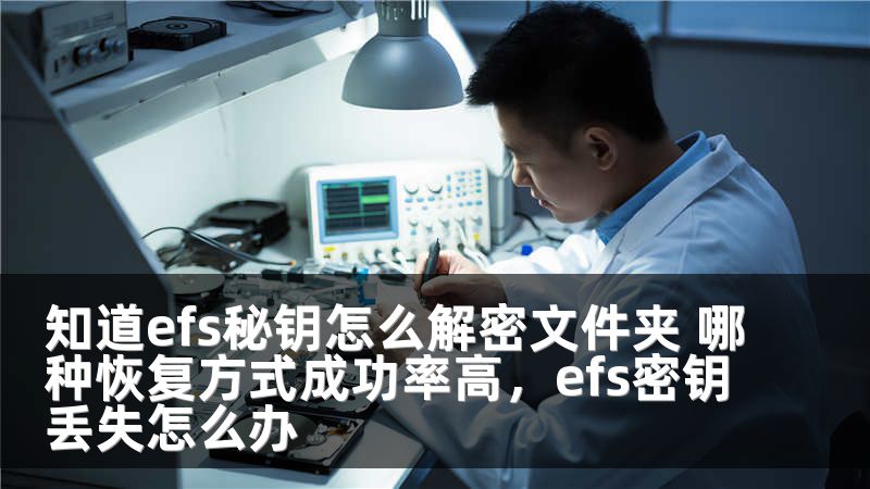 知道efs秘钥怎么解密文件夹 哪种恢复方式成功率高，efs密钥丢失怎么办