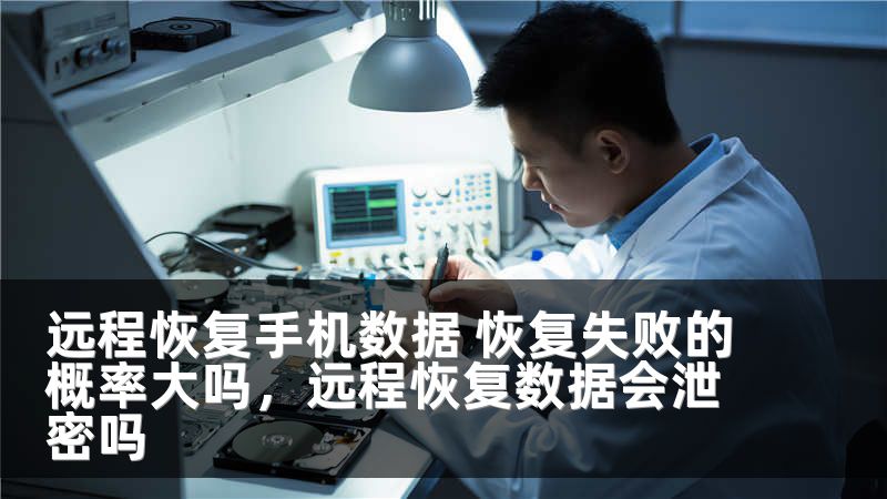 远程恢复手机数据 恢复失败的概率大吗，远程恢复数据会泄密吗