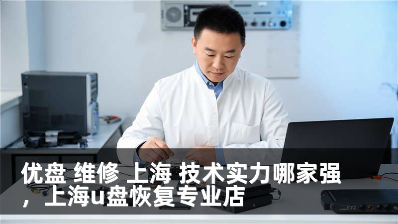 优盘 维修 上海 技术实力哪家强，上海u盘恢复专业店