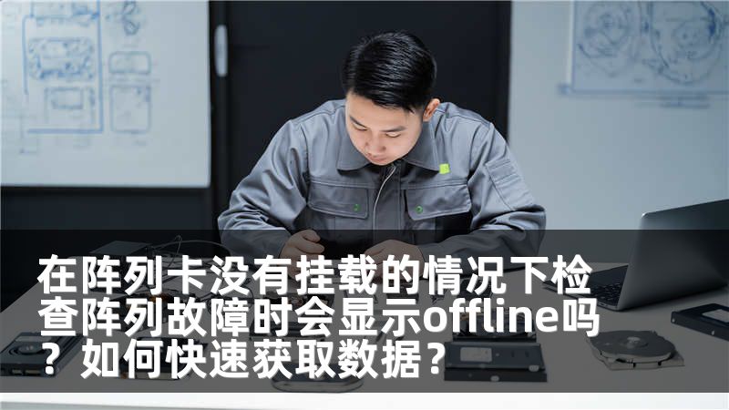 在阵列卡没有挂载的情况下检查阵列故障时会显示offline吗？如何快速获取数据？