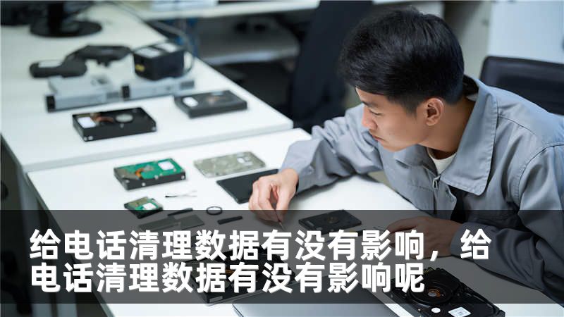 给电话清理数据有没有影响，给电话清理数据有没有影响呢