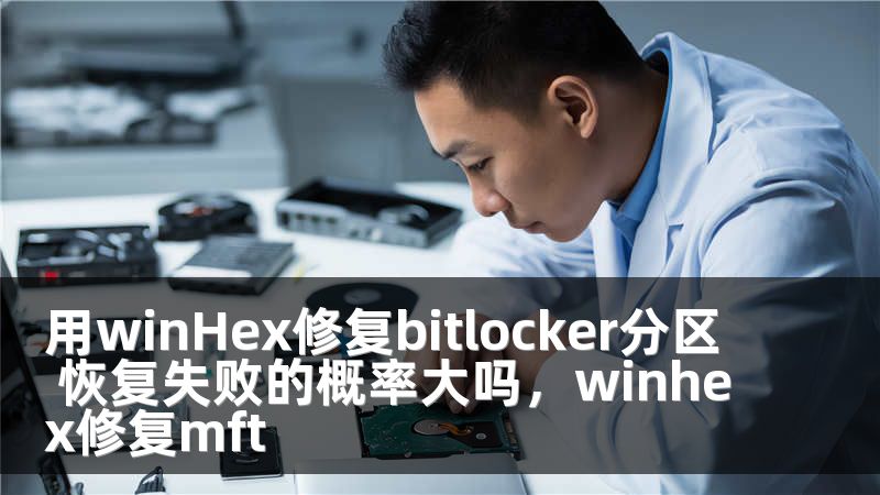 用winHex修复bitlocker分区 恢复失败的概率大吗，winhex修复mft