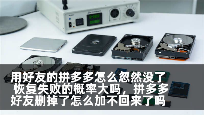 用好友的拼多多怎么忽然没了 恢复失败的概率大吗,拼多多好友删掉了怎么加不回来了吗