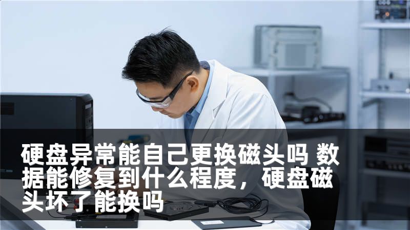 硬盘异常能自己更换磁头吗 数据能修复到什么程度,硬盘磁头坏了能换吗
