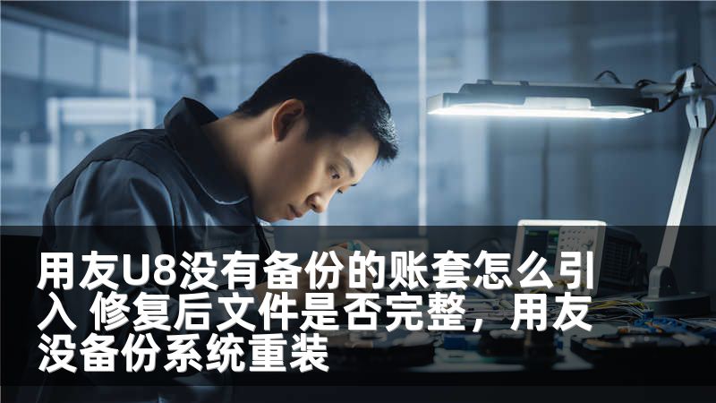 用友U8没有备份的账套怎么引入 修复后文件是否完整，用友没备份系统重装