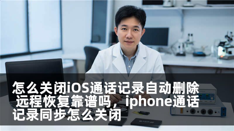 怎么关闭iOS通话记录自动删除 远程恢复靠谱吗，iphone通话记录同步怎么关闭
