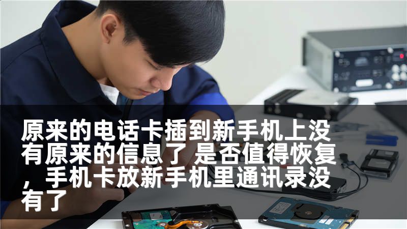 原来的电话卡插到新手机上没有原来的信息了 是否值得恢复，手机卡放新手机里通讯录没有了