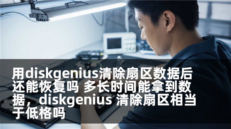 用diskgenius清除扇区数据后还能恢复吗 多长时间能拿到数据，diskgenius 清除扇区相当于低格吗