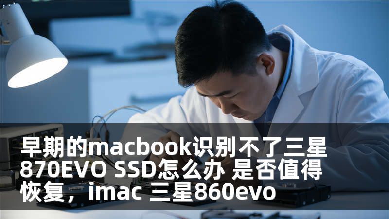 早期的macbook识别不了三星870EVO SSD怎么办 是否值得恢复，imac 三星860evo