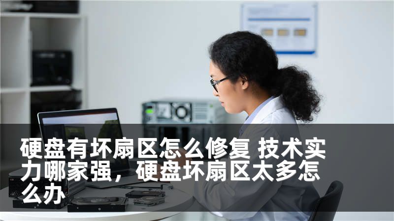 硬盘有坏扇区怎么修复 技术实力哪家强，硬盘坏扇区太多怎么办