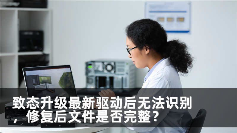 致态升级最新驱动后无法识别，修复后文件是否完整？