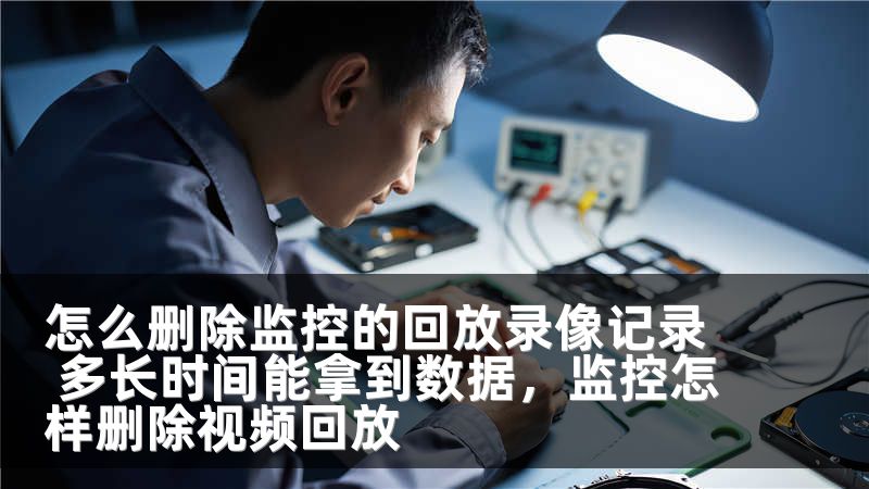 怎么删除监控的回放录像记录 多长时间能拿到数据,监控怎样删除视频回放