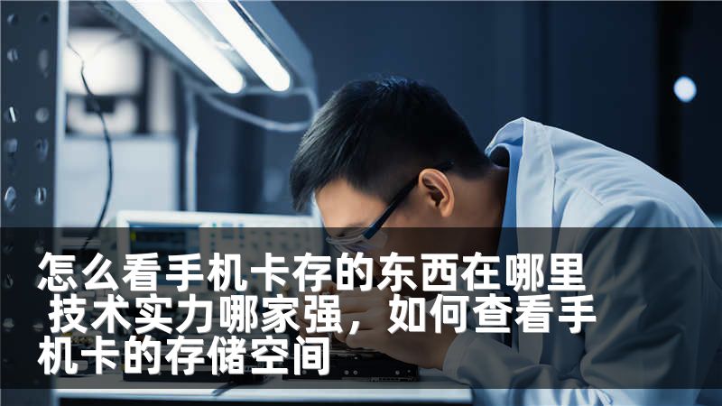 怎么看手机卡存的东西在哪里 技术实力哪家强，如何查看手机卡的存储空间