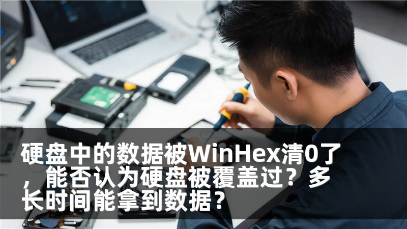 硬盘中的数据被WinHex清0了，能否认为硬盘被覆盖过？多长时间能拿到数据？