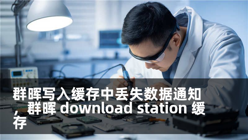 群晖写入缓存中丢失数据通知，群晖 download station 缓存