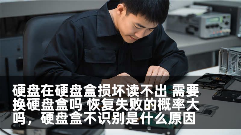 硬盘在硬盘盒损坏读不出 需要换硬盘盒吗 恢复失败的概率大吗，硬盘盒不识别是什么原因
