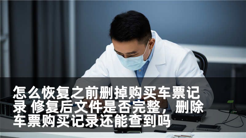 怎么恢复之前删掉购买车票记录 修复后文件是否完整，删除车票购买记录还能查到吗