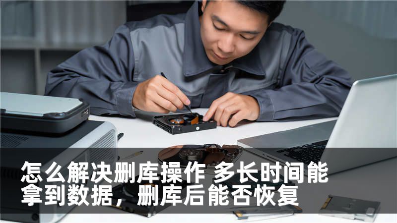 怎么解决删库操作 多长时间能拿到数据，删库后能否恢复