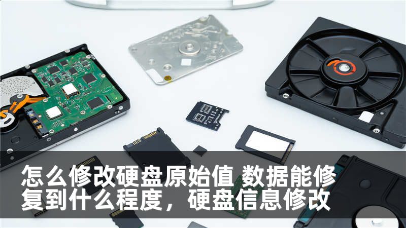 怎么修改硬盘原始值 数据能修复到什么程度，硬盘信息修改