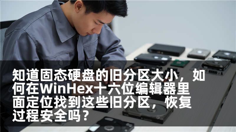 知道固态硬盘的旧分区大小，如何在WinHex十六位编辑器里面定位找到这些旧分区，恢复过程安全吗？
