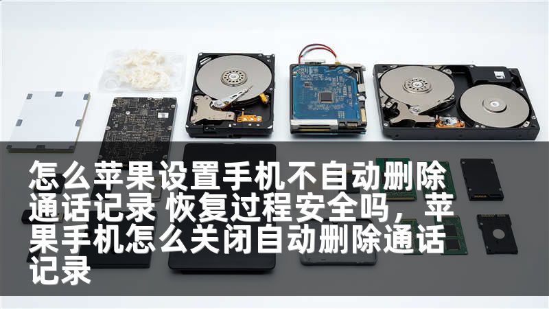 怎么苹果设置手机不自动删除通话记录 恢复过程安全吗，苹果手机怎么关闭自动删除通话记录