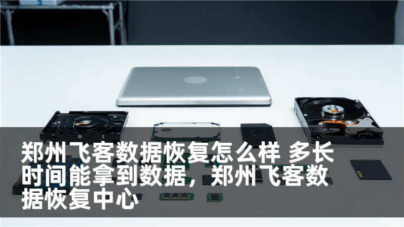 郑州飞客数据恢复怎么样 多长时间能拿到数据，郑州飞客数据恢复中心
