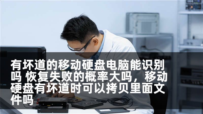 有坏道的移动硬盘电脑能识别吗 恢复失败的概率大吗，移动硬盘有坏道时可以拷贝里面文件吗