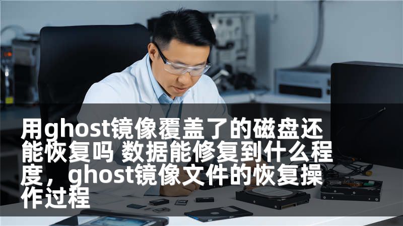 用ghost镜像覆盖了的磁盘还能恢复吗 数据能修复到什么程度,ghost镜像文件的恢复操作过程