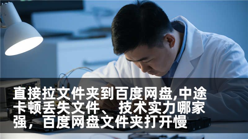 直接拉文件夹到百度网盘,中途卡顿丢失文件、 技术实力哪家强,百度网盘文件夹打开慢