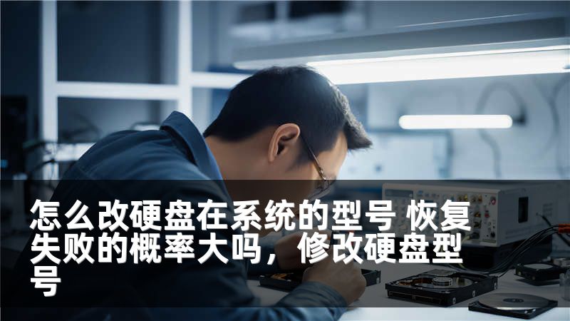 怎么改硬盘在系统的型号 恢复失败的概率大吗，修改硬盘型号