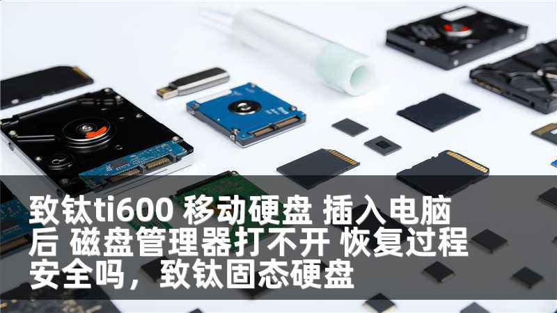 致钛ti600 移动硬盘 插入电脑后 磁盘管理器打不开 恢复过程安全吗，致钛固态硬盘