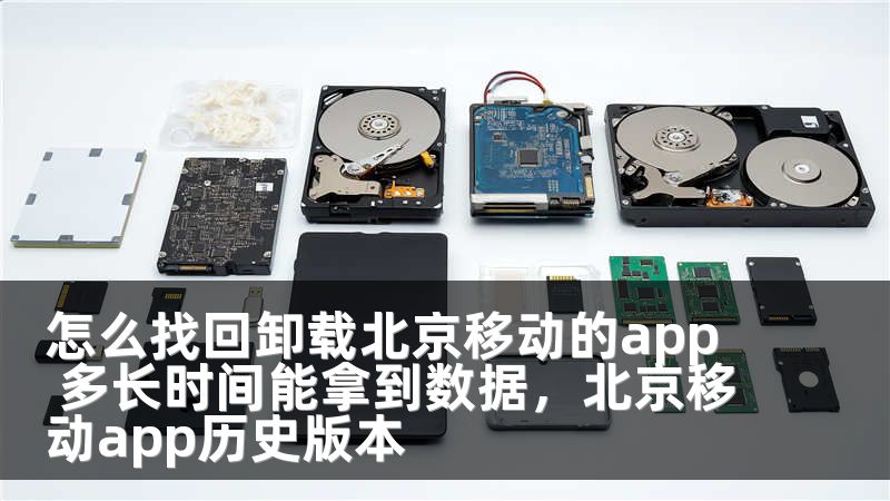 怎么找回卸载北京移动的app 多长时间能拿到数据，北京移动app历史版本