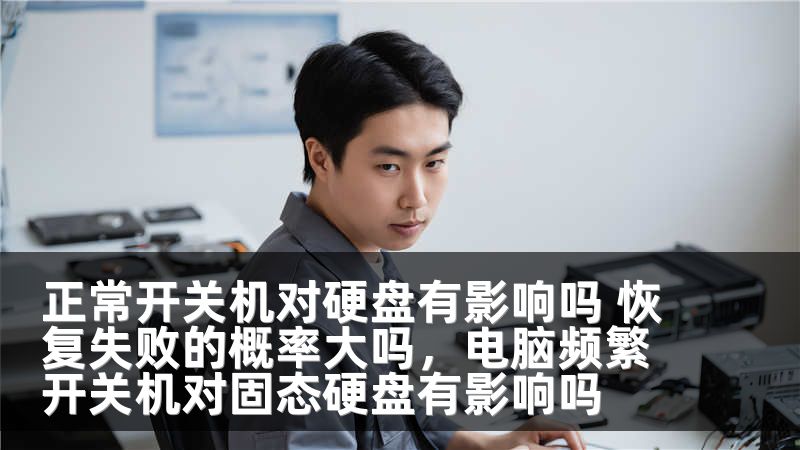 正常开关机对硬盘有影响吗 恢复失败的概率大吗，电脑频繁开关机对固态硬盘有影响吗
