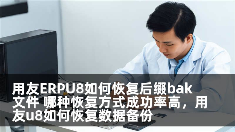 用友ERPU8如何恢复后缀bak文件 哪种恢复方式成功率高，用友u8如何恢复数据备份