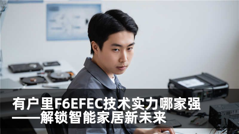 有户里F6EFEC技术实力哪家强——解锁智能家居新未来