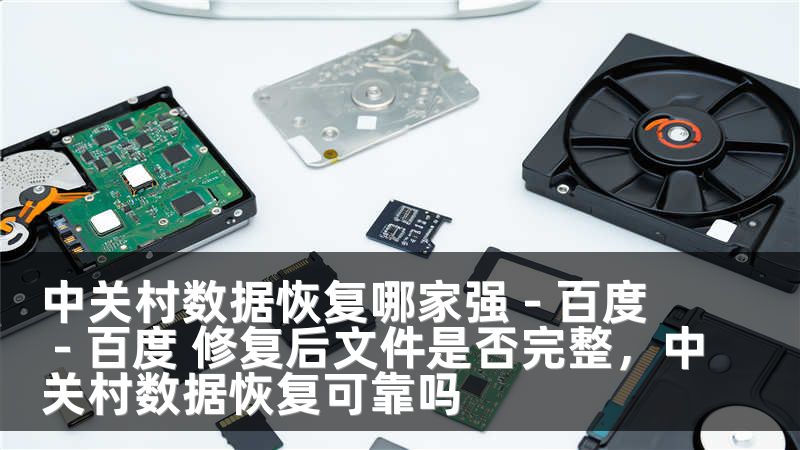 中关村数据恢复哪家强 - 百度 - 百度 修复后文件是否完整,中关村数据恢复可靠吗