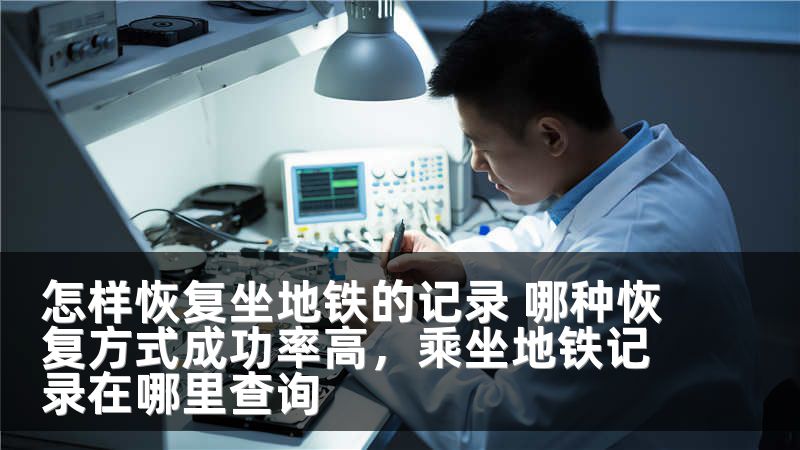 怎样恢复坐地铁的记录 哪种恢复方式成功率高，乘坐地铁记录在哪里查询